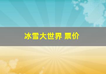 冰雪大世界 票价